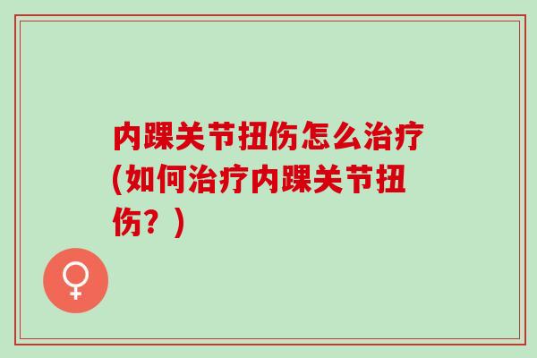 内踝关节扭伤怎么治疗(如何治疗内踝关节扭伤？)