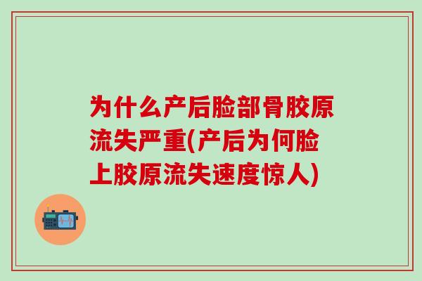 为什么产后脸部骨胶原流失严重(产后为何脸上胶原流失速度惊人)