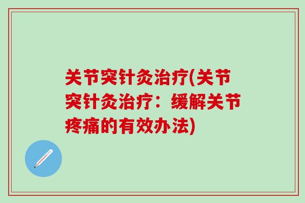 关节突针灸治疗(关节突针灸治疗：缓解关节疼痛的有效办法)