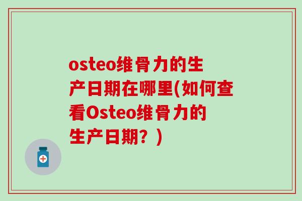osteo维骨力的生产日期在哪里(如何查看Osteo维骨力的生产日期？)