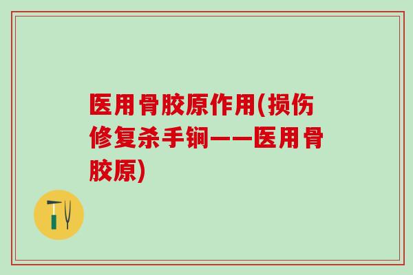 医用骨胶原作用(损伤修复杀手锏——医用骨胶原)