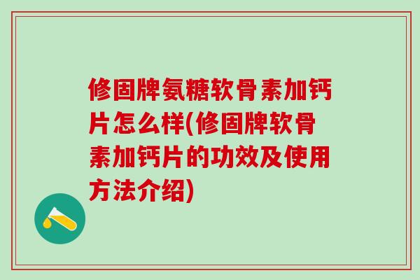 修固牌氨糖软骨素加钙片怎么样(修固牌软骨素加钙片的功效及使用方法介绍)