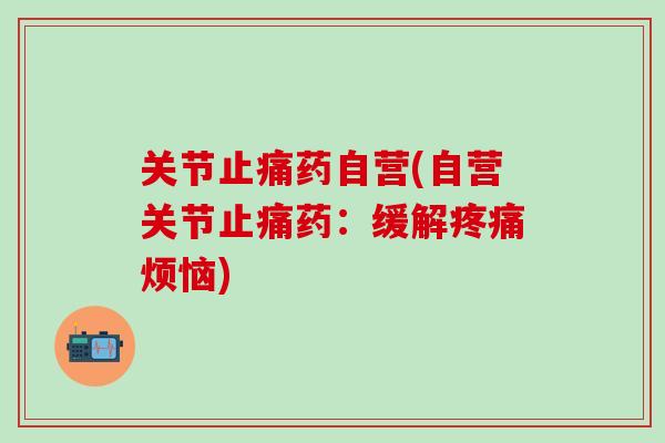 关节止痛药自营(自营关节止痛药：缓解疼痛烦恼)