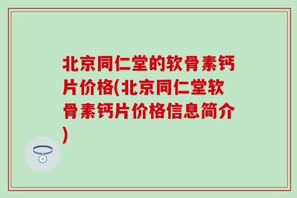 北京同仁堂的软骨素钙片价格(北京同仁堂软骨素钙片价格信息简介)