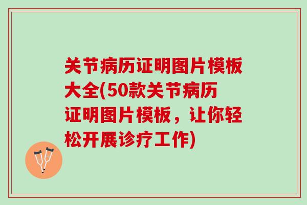 关节历证明图片模板大全(50款关节历证明图片模板,让你轻松开展诊疗工作) 关节历证明图片模板大全(50款关节历证明图片模板,让你轻松开展诊疗工作)