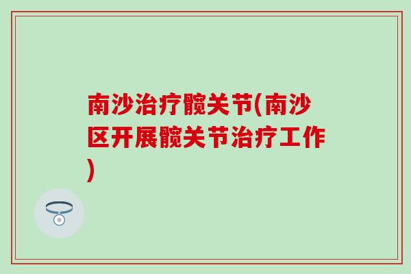 南沙治疗髋关节(南沙区开展髋关节治疗工作)