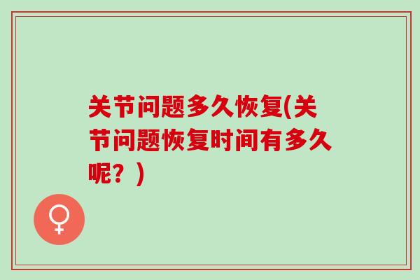 关节问题多久恢复(关节问题恢复时间有多久呢？)