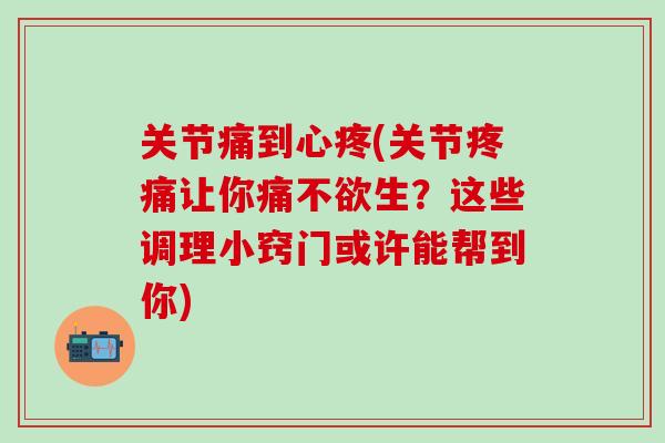 关节痛到心疼(关节疼痛让你痛不欲生？这些调理小窍门或许能帮到你)