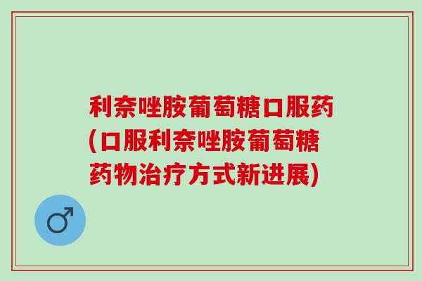 利奈唑胺葡萄糖口服药(口服利奈唑胺葡萄糖药物治疗方式新进展)