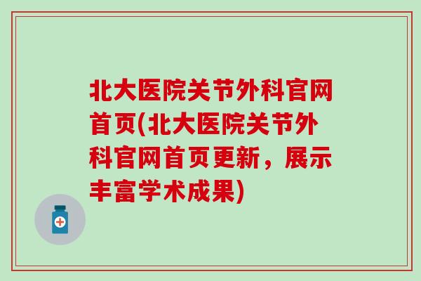 北大医院关节外科官网首页(北大医院关节外科官网首页更新，展示丰富学术成果)