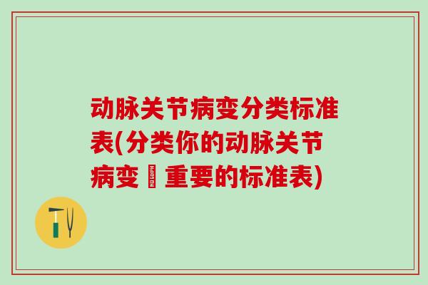 动脉关节病变分类标准表(分类你的动脉关节病变–重要的标准表)