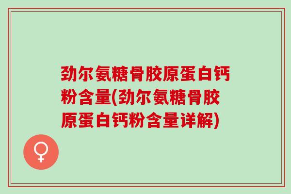 劲尔氨糖骨胶原蛋白钙粉含量(劲尔氨糖骨胶原蛋白钙粉含量详解)