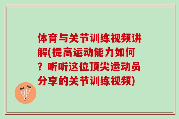 体育与关节训练视频讲解(提高运动能力如何?听听这位运动员分享的关节训练视频) 体育与关节训练视频讲解(提高运动能力如何?听听这位运动员分享的关节训练视频)
