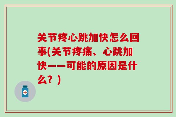 关节疼心跳加快怎么回事(关节疼痛、心跳加快——可能的原因是什么？)