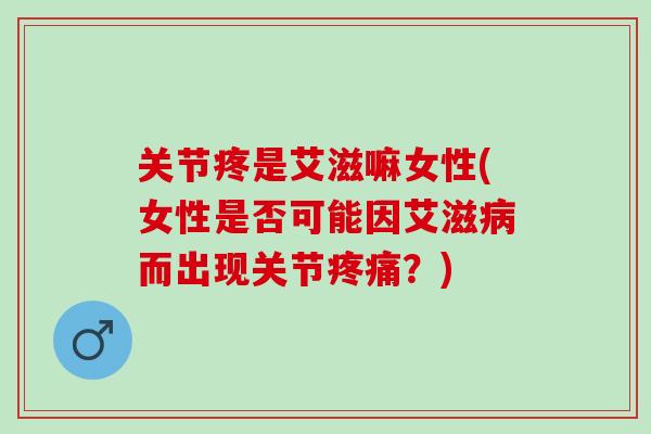 关节疼是艾滋嘛女性(女性是否可能因艾滋病而出现关节疼痛？)