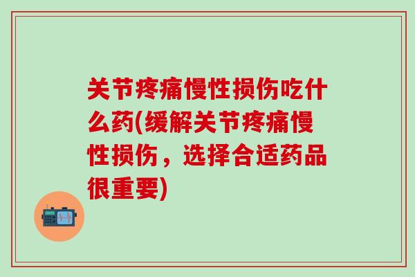 关节疼痛慢性损伤吃什么药(缓解关节疼痛慢性损伤，选择合适药品很重要)