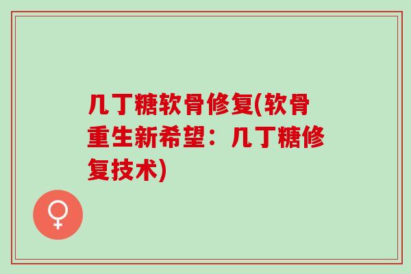 几丁糖软骨修复(软骨重生新希望：几丁糖修复技术)