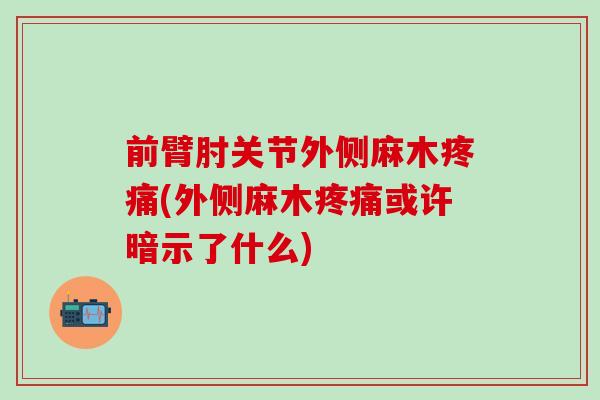 前臂肘关节外侧麻木疼痛(外侧麻木疼痛或许暗示了什么)
