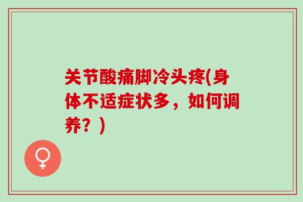 关节酸痛脚冷头疼(身体不适症状多，如何调养？)