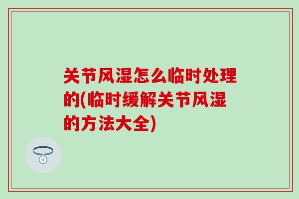 关节风湿怎么临时处理的(临时缓解关节风湿的方法大全)
