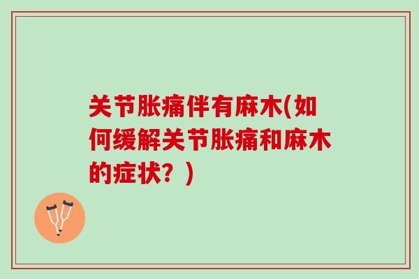 关节胀痛伴有麻木(如何缓解关节胀痛和麻木的症状？)