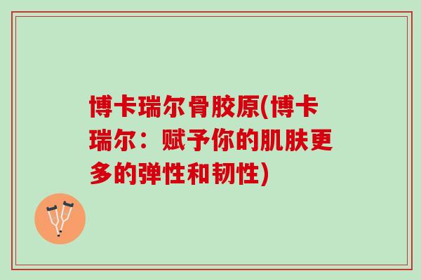 博卡瑞尔骨胶原(博卡瑞尔：赋予你的肌肤更多的弹性和韧性)