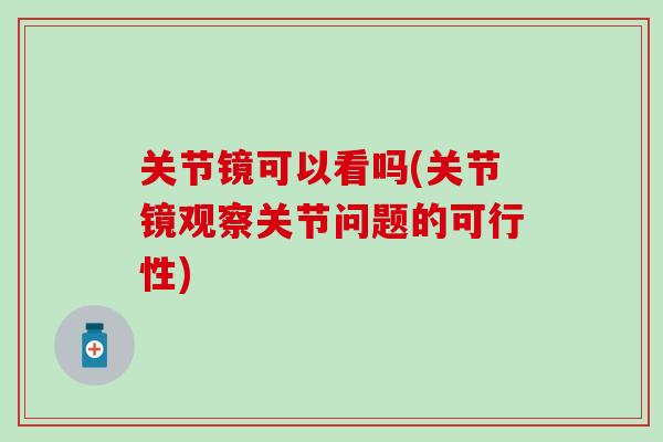 关节镜可以看吗(关节镜观察关节问题的可行性)