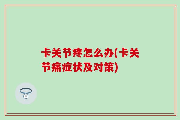 卡关节疼怎么办(卡关节痛症状及对策)