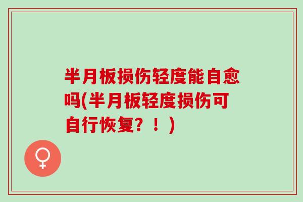 半月板损伤轻度能自愈吗(半月板轻度损伤可自行恢复？！)