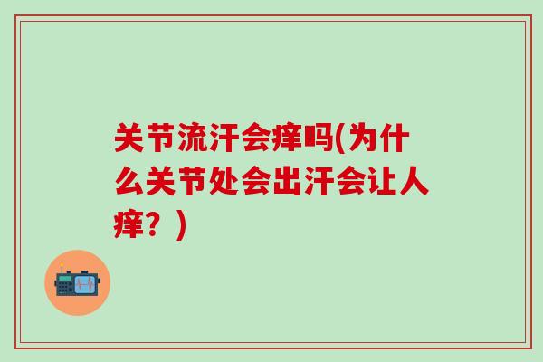 关节流汗会痒吗(为什么关节处会出汗会让人痒？)