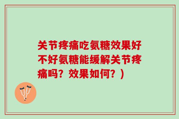 关节疼痛吃氨糖效果好不好氨糖能缓解关节疼痛吗？效果如何？)