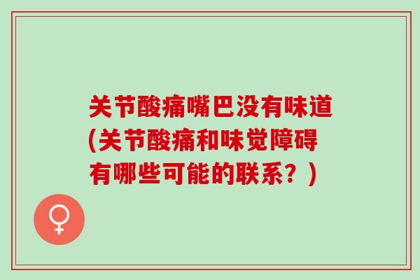 关节酸痛嘴巴没有味道(关节酸痛和味觉障碍有哪些可能的联系？)