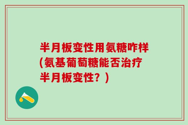 半月板变性用氨糖咋样(氨基葡萄糖能否治疗半月板变性？)