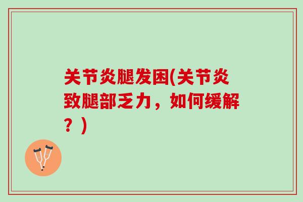 关节炎腿发困(关节炎致腿部乏力，如何缓解？)
