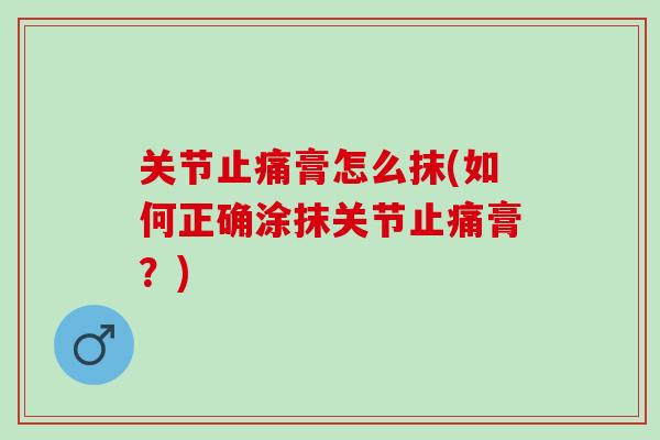 关节止痛膏怎么抹(如何正确涂抹关节止痛膏？)