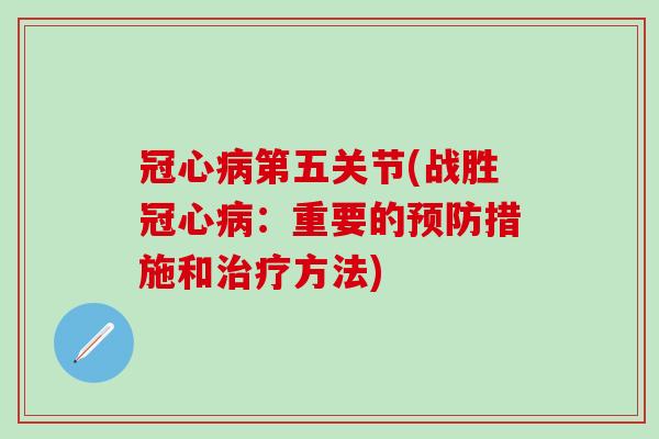冠心病第五关节(战胜冠心病：重要的预防措施和治疗方法)