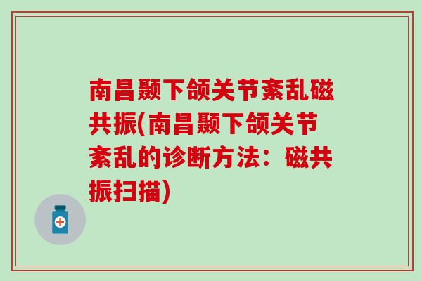 南昌颞下颌关节紊乱磁共振(南昌颞下颌关节紊乱的诊断方法：磁共振扫描)
