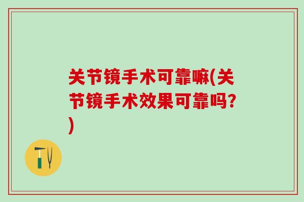 关节镜手术可靠嘛(关节镜手术效果可靠吗？)