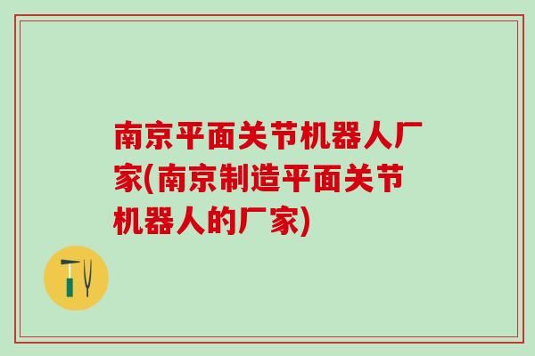 南京平面关节机器人厂家(南京制造平面关节机器人的厂家) 南京平面关节机器人厂家(南京制造平面关节机器人的厂家)