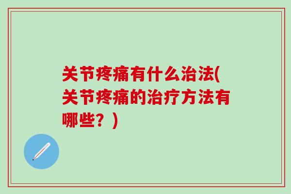 关节疼痛有什么治法(关节疼痛的治疗方法有哪些？)