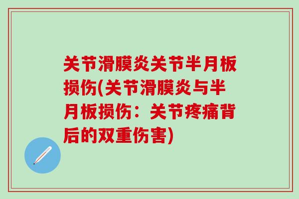 关节滑膜炎关节半月板损伤(关节滑膜炎与半月板损伤：关节疼痛背后的双重伤害)