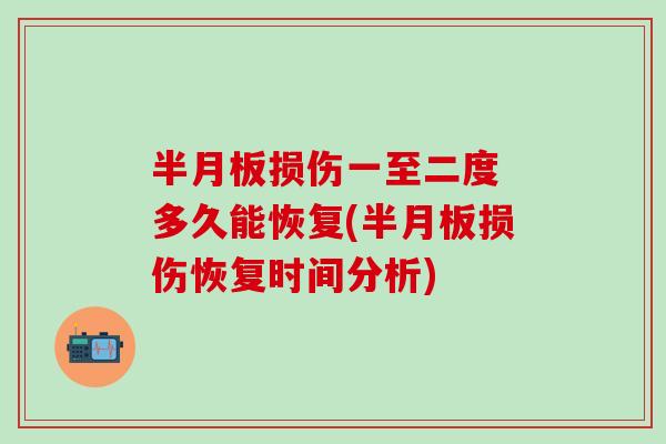 半月板损伤一至二度 多久能恢复(半月板损伤恢复时间分析)