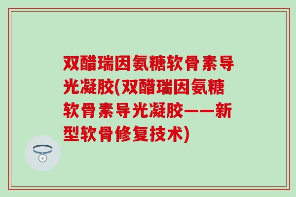 双醋瑞因氨糖软骨素导光凝胶(双醋瑞因氨糖软骨素导光凝胶——新型软骨修复技术)