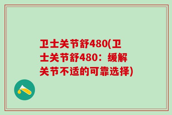 卫士关节舒480(卫士关节舒480：缓解关节不适的可靠选择)