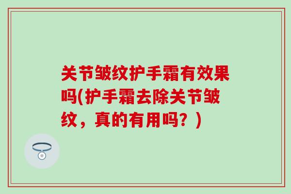 关节皱纹护手霜有效果吗(护手霜去除关节皱纹，真的有用吗？)