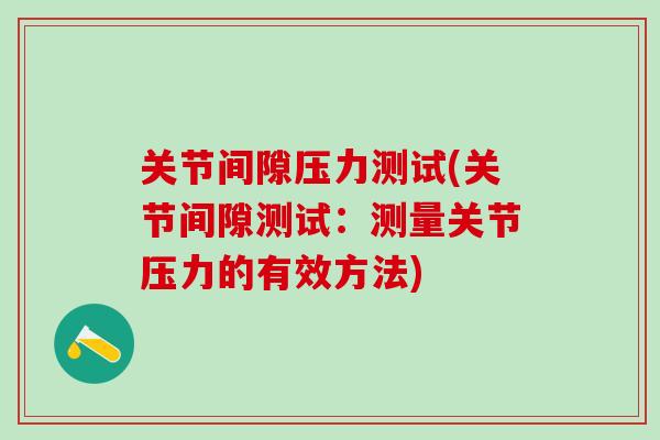 关节间隙压力测试(关节间隙测试：测量关节压力的有效方法)