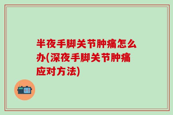半夜手脚关节肿痛怎么办(深夜手脚关节肿痛应对方法)