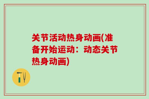 关节活动热身动画(准备开始运动:动态关节热身动画) 关节活动热身动画(准备开始运动:动态关节热身动画)