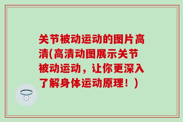 关节被动运动的图片高清(高清动图展示关节被动运动，让你更深入了解身体运动原理！)
