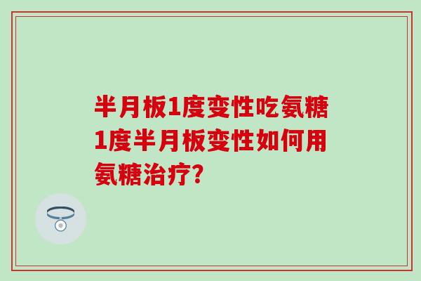 半月板1度变性吃氨糖1度半月板变性如何用氨糖治疗？